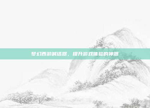 梦幻西游喊话器，提升游戏体验的神器-第1张图片-速奇网