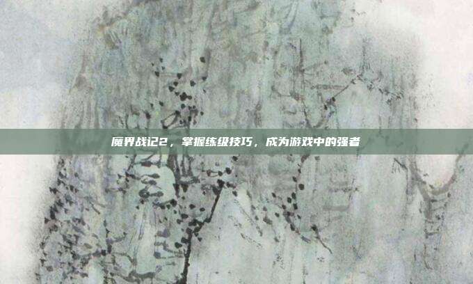 魔界战记2，掌握练级技巧，成为游戏中的强者-第1张图片-速奇网