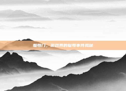 羞辱门,游戏界的耻辱事件揭秘-第1张图片-速奇网 羞辱门,游戏界的耻辱事件揭秘-第1张图片-速奇网