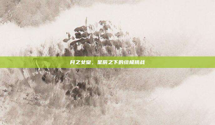 月之女皇,星辰之下的终极挑战-第1张图片-速奇网 月之女皇,星辰之下的终极挑战-第1张图片-速奇网