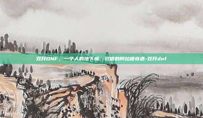 双开DNF，一个人的地下城，双倍的阿拉德奇遇-双开dnf-第1张图片-速奇网