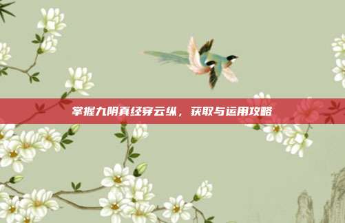 掌握九阴真经穿云纵,获取与运用攻略-第1张图片-速奇网 掌握九阴真经穿云纵,获取与运用攻略-第1张图片-速奇网
