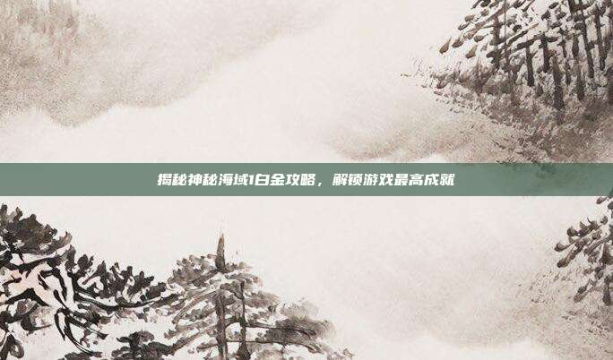揭秘神秘海域1白金攻略,解锁游戏最高成就-第1张图片-速奇网 揭秘神秘海域1白金攻略,解锁游戏最高成就-第1张图片-速奇网