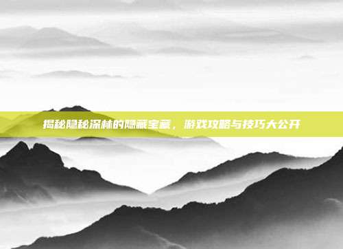 揭秘隐秘深林的隐藏宝藏,游戏攻略与技巧大公开-第1张图片-速奇网 揭秘隐秘深林的隐藏宝藏,游戏攻略与技巧大公开-第1张图片-速奇网