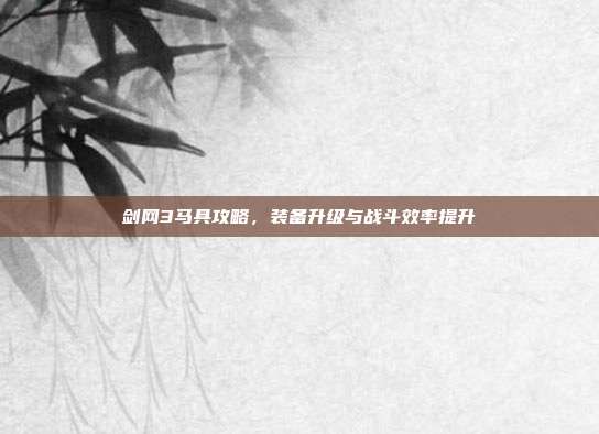 剑网3马具攻略,装备升级与战斗效率提升-第1张图片-速奇网 剑网3马具攻略,装备升级与战斗效率提升-第1张图片-速奇网