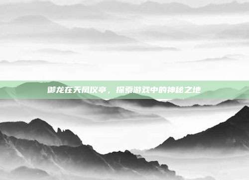 御龙在天凤仪亭,探索游戏中的神秘之地-第1张图片-速奇网 御龙在天凤仪亭,探索游戏中的神秘之地-第1张图片-速奇网