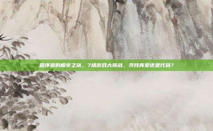程序员的相亲之旅,7场游戏大挑战,寻找真爱还是代码?-第1张图片-速奇网 程序员的相亲之旅,7场游戏大挑战,寻找真爱还是代码?-第1张图片-速奇网