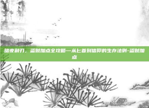 暗夜利刃,盗贼加点全攻略—从匕首到信仰的生存法则-盗贼加点-第1张图片-速奇网 暗夜利刃,盗贼加点全攻略—从匕首到信仰的生存法则-盗贼加点-第1张图片-速奇网