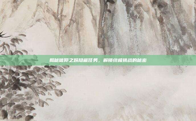 揭秘信仰之跃隐藏任务,解锁终极挑战的秘密-第1张图片-速奇网 揭秘信仰之跃隐藏任务,解锁终极挑战的秘密-第1张图片-速奇网