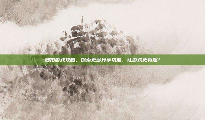 秒拍游戏攻略，探索更多分享功能，让游戏更有趣！-第1张图片-速奇网