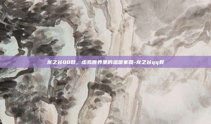 龙之谷QQ群,虚拟世界里的温暖家园-龙之谷qq群-第1张图片-速奇网 龙之谷QQ群,虚拟世界里的温暖家园-龙之谷qq群-第1张图片-速奇网