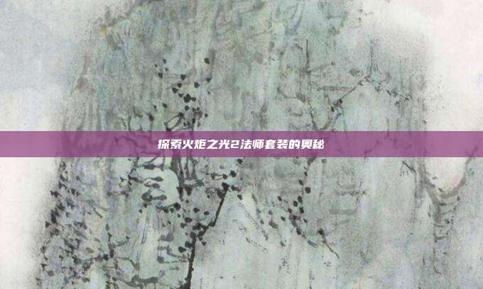 探索火炬之光2法师套装的奥秘-第1张图片-速奇网