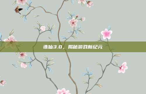 诛仙3.0，揭秘游戏新纪元-第1张图片-速奇网