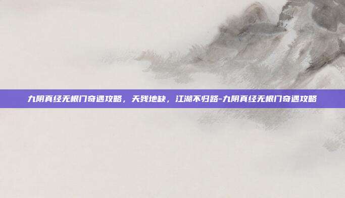 九阴真经无根门奇遇攻略,天残地缺,江湖不归路-九阴真经无根门奇遇攻略-第1张图片-速奇网 九阴真经无根门奇遇攻略,天残地缺,江湖不归路-九阴真经无根门奇遇攻略-第1张图片-速奇网