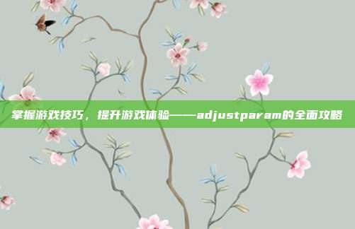 掌握游戏技巧,提升游戏体验——adjustparam的全面攻略-第1张图片-速奇网 掌握游戏技巧,提升游戏体验——adjustparam的全面攻略-第1张图片-速奇网