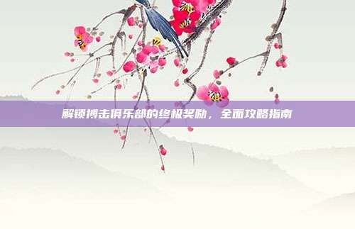 解锁搏击俱乐部的终极奖励,全面攻略指南-第1张图片-速奇网 解锁搏击俱乐部的终极奖励,全面攻略指南-第1张图片-速奇网