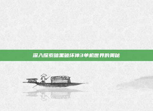 深入探索暗黑破坏神3单机世界的奥秘-第1张图片-速奇网 深入探索暗黑破坏神3单机世界的奥秘-第1张图片-速奇网
