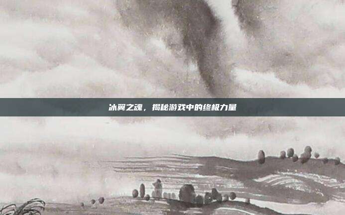 冰翼之魂,揭秘游戏中的终极力量-第1张图片-速奇网 冰翼之魂,揭秘游戏中的终极力量-第1张图片-速奇网
