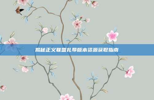 揭秘正义联盟扎导版本资源获取指南-第1张图片-速奇网 揭秘正义联盟扎导版本资源获取指南-第1张图片-速奇网