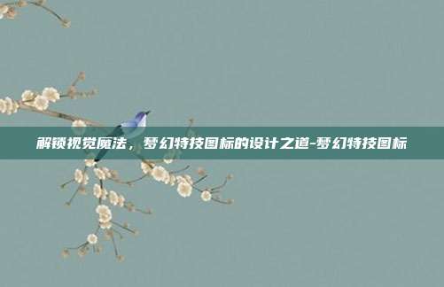 解锁视觉魔法,梦幻特技图标的设计之道-梦幻特技图标-第1张图片-速奇网 解锁视觉魔法,梦幻特技图标的设计之道-梦幻特技图标-第1张图片-速奇网