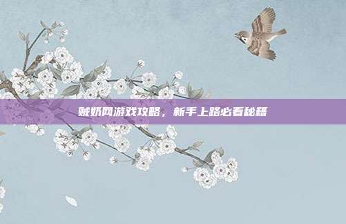 贼奶网游戏攻略,新手上路必看秘籍-第1张图片-速奇网 贼奶网游戏攻略,新手上路必看秘籍-第1张图片-速奇网