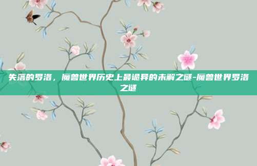 失落的罗洛,魔兽世界历史上最诡异的未解之谜-魔兽世界罗洛之谜-第1张图片-速奇网 失落的罗洛,魔兽世界历史上最诡异的未解之谜-魔兽世界罗洛之谜-第1张图片-速奇网