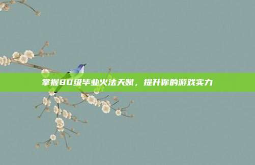 掌握80级毕业火法天赋，提升你的游戏实力-第1张图片-速奇网