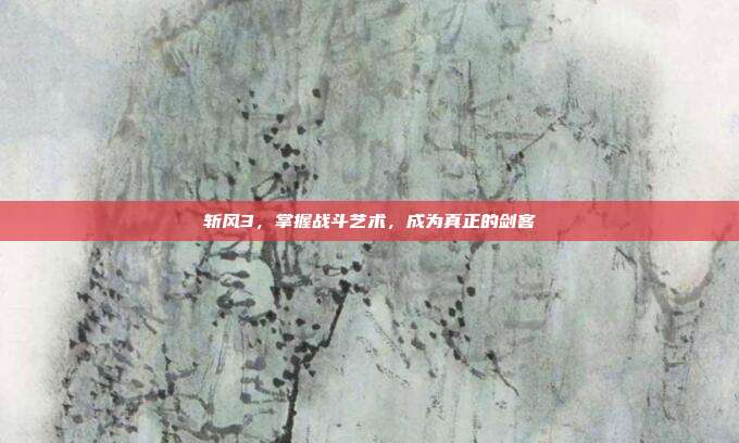 斩风3,掌握战斗艺术,成为真正的剑客-第1张图片-速奇网 斩风3,掌握战斗艺术,成为真正的剑客-第1张图片-速奇网