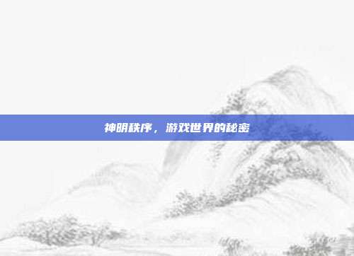 神明秩序,游戏世界的秘密-第1张图片-速奇网 神明秩序,游戏世界的秘密-第1张图片-速奇网