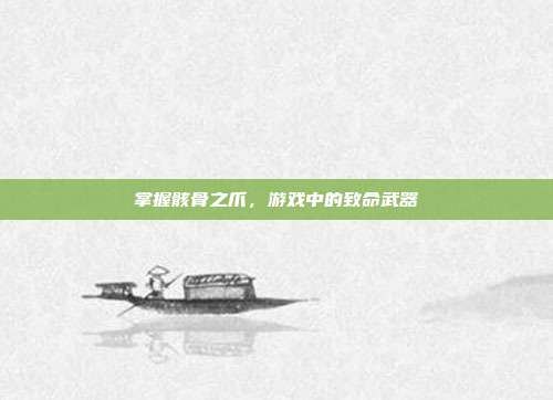 掌握骸骨之爪,游戏中的致命武器-第1张图片-速奇网 掌握骸骨之爪,游戏中的致命武器-第1张图片-速奇网