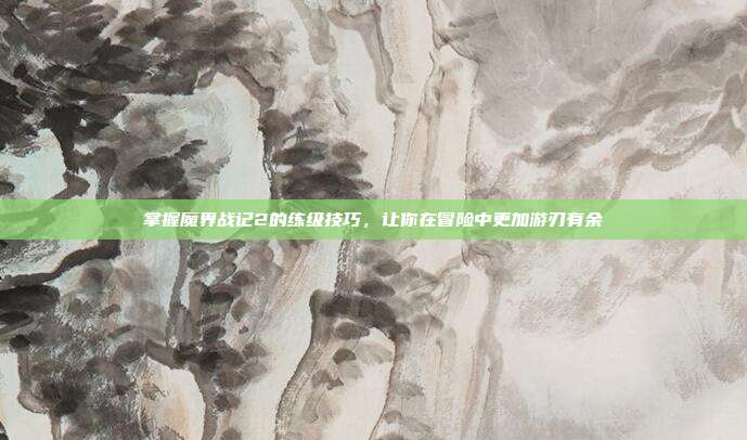 掌握魔界战记2的练级技巧,让你在冒险中更加游刃有余-第1张图片-速奇网 掌握魔界战记2的练级技巧,让你在冒险中更加游刃有余-第1张图片-速奇网