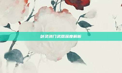 剑灵洪门武器深度解析-第1张图片-速奇网