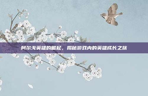 阿尔戈英雄的崛起，揭秘游戏内的英雄成长之旅-第1张图片-速奇网