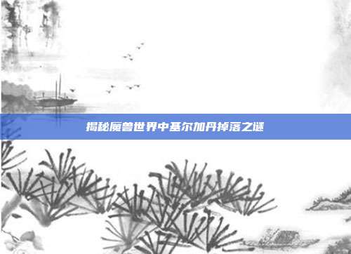 揭秘魔兽世界中基尔加丹掉落之谜-第1张图片-速奇网 揭秘魔兽世界中基尔加丹掉落之谜-第1张图片-速奇网