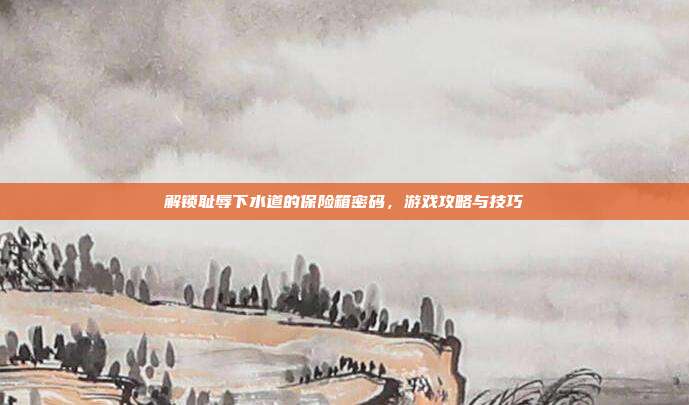 解锁耻辱下水道的保险箱密码,游戏攻略与技巧-第1张图片-速奇网 解锁耻辱下水道的保险箱密码,游戏攻略与技巧-第1张图片-速奇网