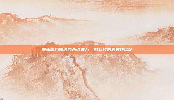 斯嘉丽约翰逊的凸点魅力，游戏攻略与技巧揭秘-第1张图片-速奇网