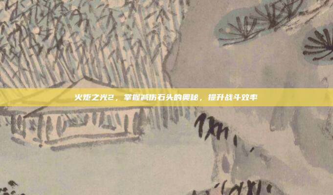 火炬之光2,掌握减伤石头的奥秘,提升战斗效率-第1张图片-速奇网 火炬之光2,掌握减伤石头的奥秘,提升战斗效率-第1张图片-速奇网