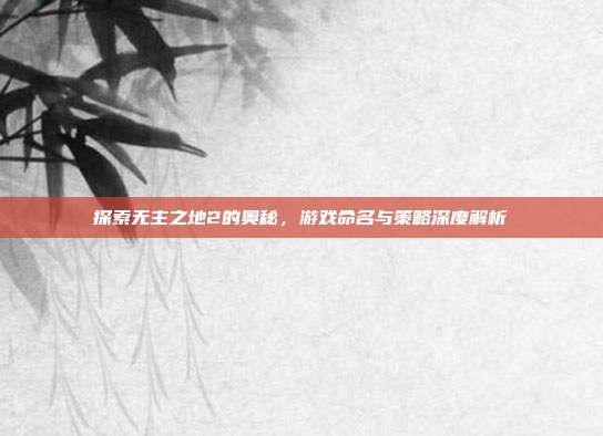 探索无主之地2的奥秘,游戏命名与策略深度解析-第1张图片-速奇网 探索无主之地2的奥秘,游戏命名与策略深度解析-第1张图片-速奇网