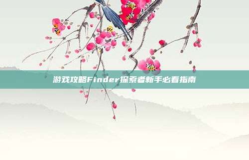 游戏攻略Finder探索者新手必看指南-第1张图片-速奇网 游戏攻略Finder探索者新手必看指南-第1张图片-速奇网
