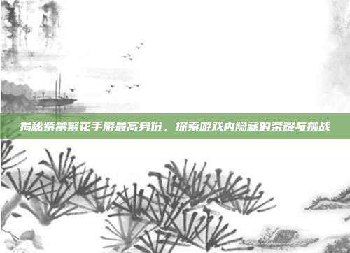 揭秘紫禁繁花手游最高身份,探索游戏内隐藏的荣耀与挑战-第1张图片-速奇网 揭秘紫禁繁花手游最高身份,探索游戏内隐藏的荣耀与挑战-第1张图片-速奇网