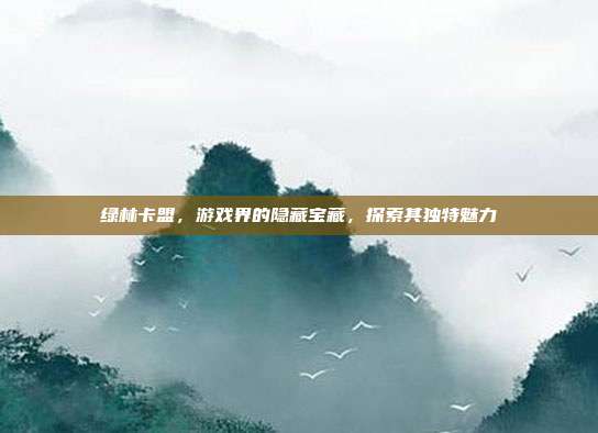 绿林卡盟,游戏界的隐藏宝藏,探索其独特魅力-第1张图片-速奇网 绿林卡盟,游戏界的隐藏宝藏,探索其独特魅力-第1张图片-速奇网