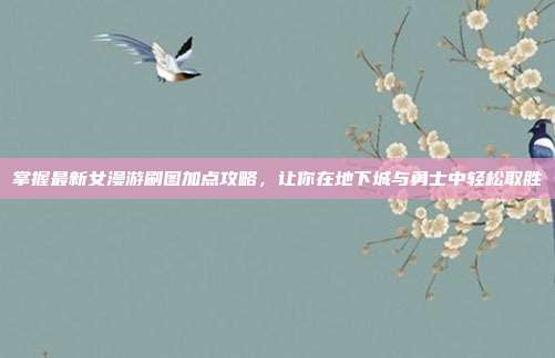 掌握最新女漫游刷图加点攻略,让你在地下城与勇士中轻松取胜-第1张图片-速奇网 掌握最新女漫游刷图加点攻略,让你在地下城与勇士中轻松取胜-第1张图片-速奇网
