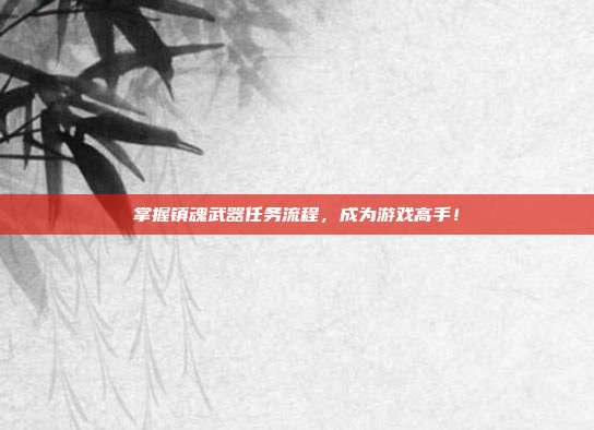 掌握镇魂武器任务流程,成为游戏高手!-第1张图片-速奇网 掌握镇魂武器任务流程,成为游戏高手!-第1张图片-速奇网