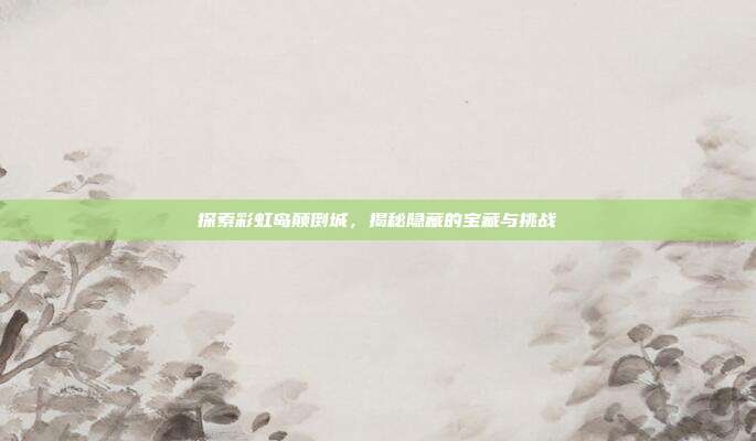探索彩虹岛颠倒城,揭秘隐藏的宝藏与挑战-第1张图片-速奇网 探索彩虹岛颠倒城,揭秘隐藏的宝藏与挑战-第1张图片-速奇网