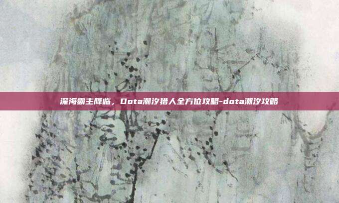深海霸主降临,Dota潮汐猎人全方位攻略-dota潮汐攻略-第1张图片-速奇网 深海霸主降临,Dota潮汐猎人全方位攻略-dota潮汐攻略-第1张图片-速奇网