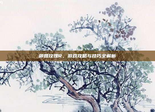 御姐玫瑰R,游戏攻略与技巧全解析-第1张图片-速奇网 御姐玫瑰R,游戏攻略与技巧全解析-第1张图片-速奇网