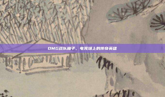 OMG战队柚子,电竞场上的传奇英雄-第1张图片-速奇网 OMG战队柚子,电竞场上的传奇英雄-第1张图片-速奇网
