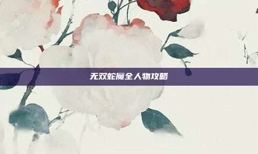 无双蛇魔全人物攻略-第1张图片-速奇网
