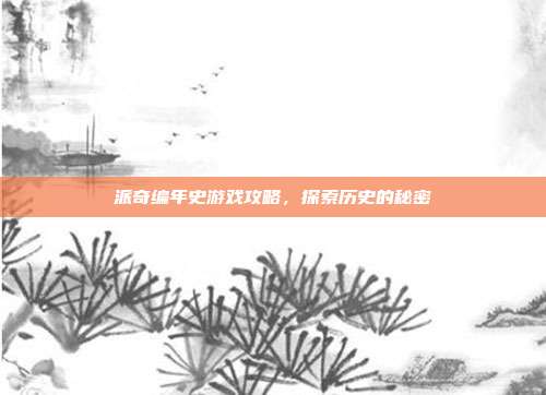派奇编年史游戏攻略,探索历史的秘密-第1张图片-速奇网 派奇编年史游戏攻略,探索历史的秘密-第1张图片-速奇网