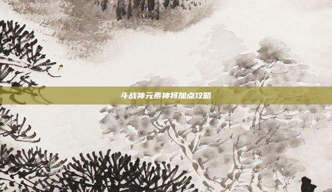 斗战神元素神将加点攻略-第1张图片-速奇网 斗战神元素神将加点攻略-第1张图片-速奇网